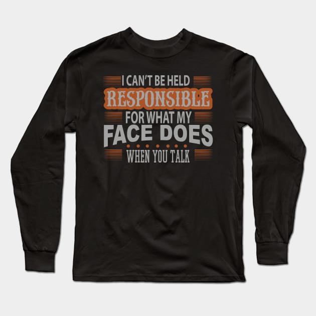 I Cant Be Held Responsible For What My Face Does When You Talk Long Sleeve T-Shirt by HappyInk